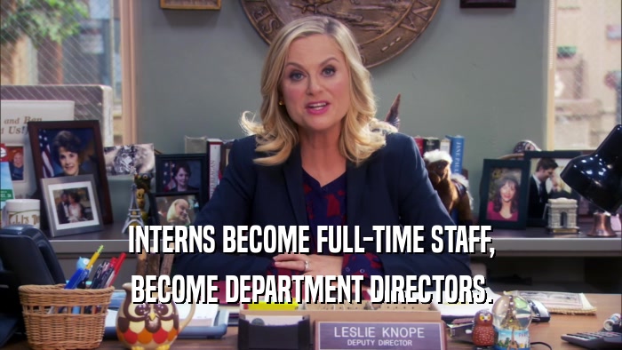 INTERNS BECOME FULL-TIME STAFF, BECOME DEPARTMENT DIRECTORS. 