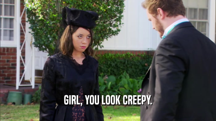 GIRL, YOU LOOK CREEPY.  