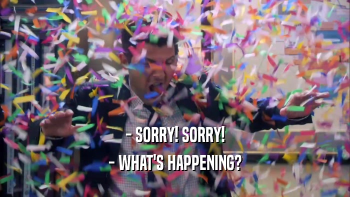 - SORRY! SORRY! - WHAT'S HAPPENING? 