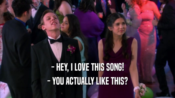- HEY, I LOVE THIS SONG! - YOU ACTUALLY LIKE THIS? 