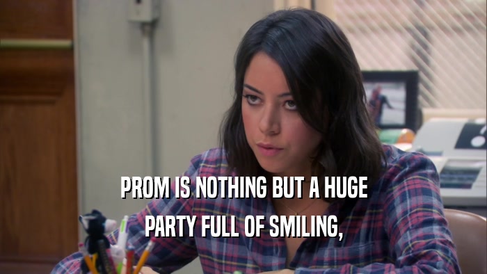 PROM IS NOTHING BUT A HUGE PARTY FULL OF SMILING, 