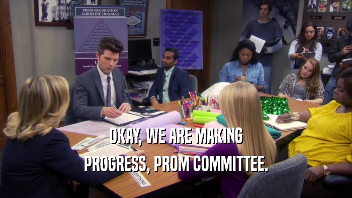 OKAY, WE ARE MAKING PROGRESS, PROM COMMITTEE. 