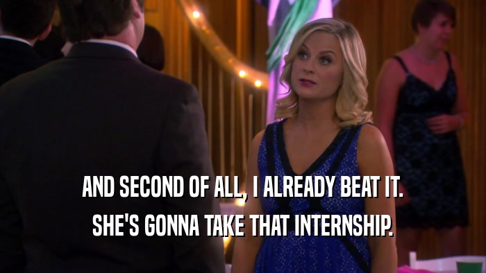 AND SECOND OF ALL, I ALREADY BEAT IT. SHE'S GONNA TAKE THAT INTERNSHIP. 