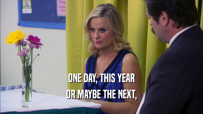 ONE DAY, THIS YEAR OR MAYBE THE NEXT, 