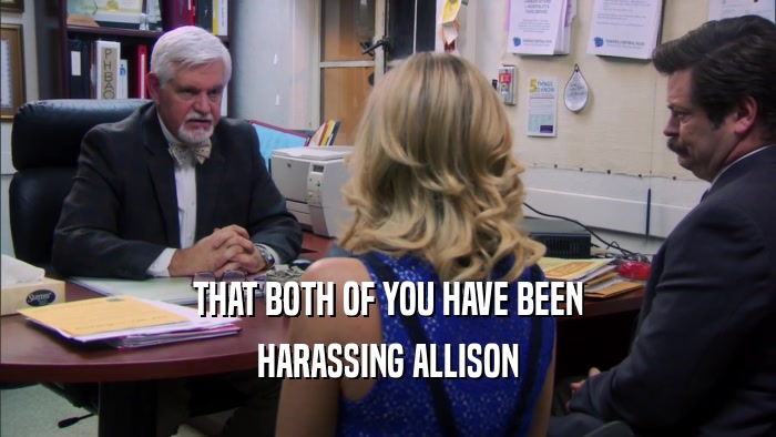 THAT BOTH OF YOU HAVE BEEN HARASSING ALLISON 