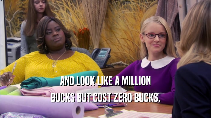 AND LOOK LIKE A MILLION BUCKS BUT COST ZERO BUCKS. 