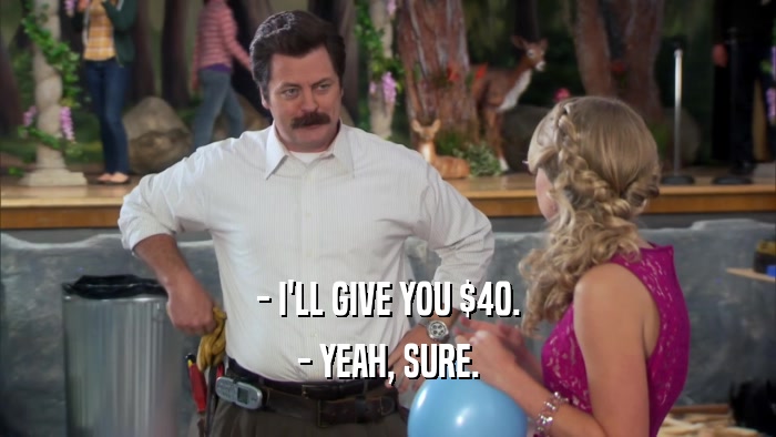- I'LL GIVE YOU $40. - YEAH, SURE. 