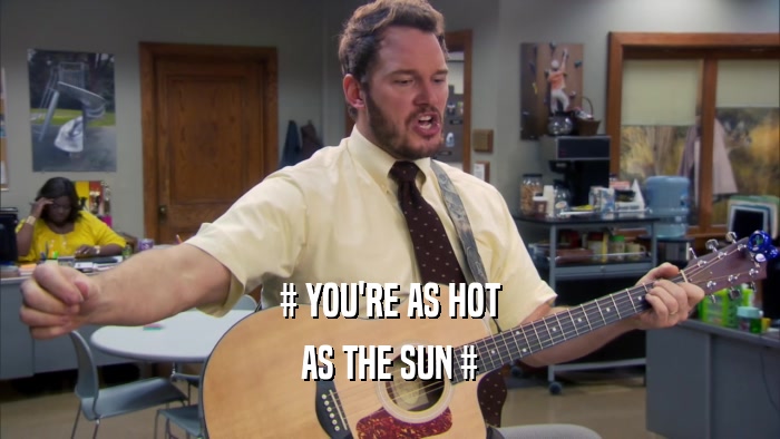 # YOU'RE AS HOT
 AS THE SUN #
 