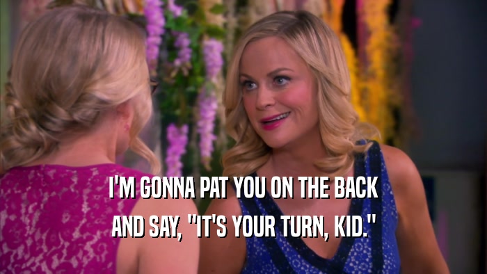 I'M GONNA PAT YOU ON THE BACK AND SAY, 