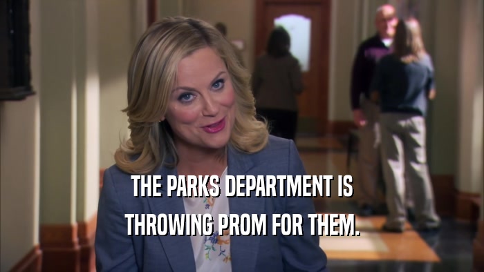THE PARKS DEPARTMENT IS THROWING PROM FOR THEM. 