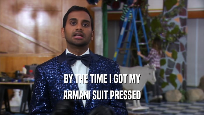 BY THE TIME I GOT MY ARMANI SUIT PRESSED 