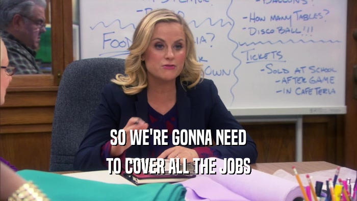 SO WE'RE GONNA NEED TO COVER ALL THE JOBS 