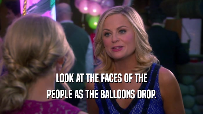LOOK AT THE FACES OF THE PEOPLE AS THE BALLOONS DROP. 