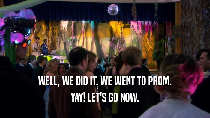 WELL, WE DID IT. WE WENT TO PROM. YAY! LET'S GO NOW. 