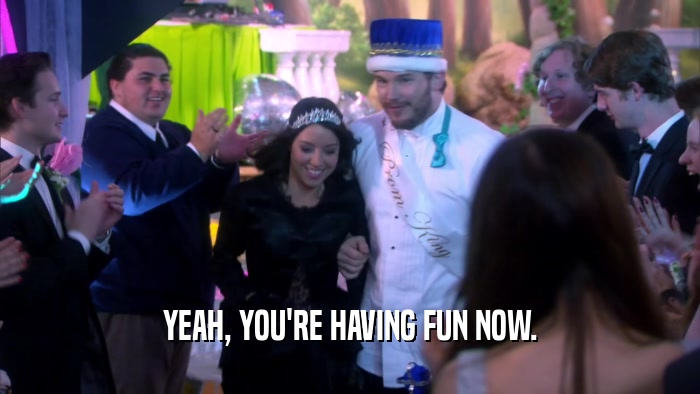 YEAH, YOU'RE HAVING FUN NOW.  