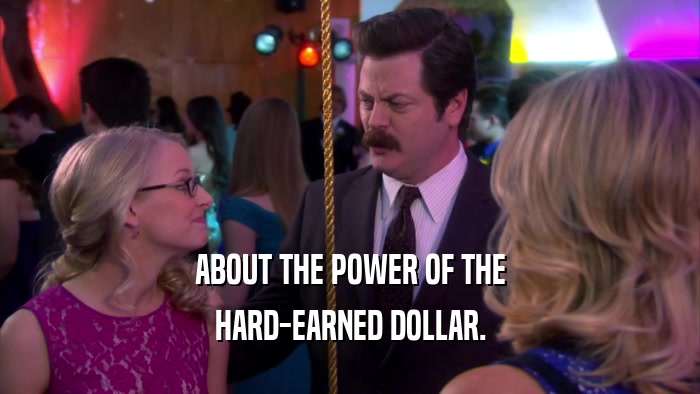 ABOUT THE POWER OF THE HARD-EARNED DOLLAR. 