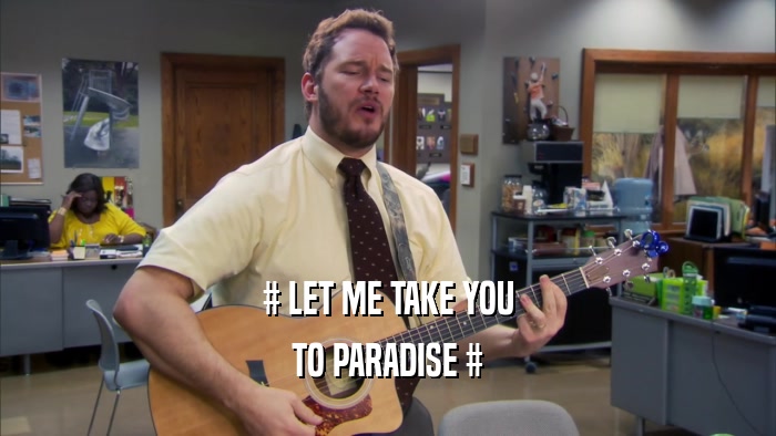 # LET ME TAKE YOU TO PARADISE # 