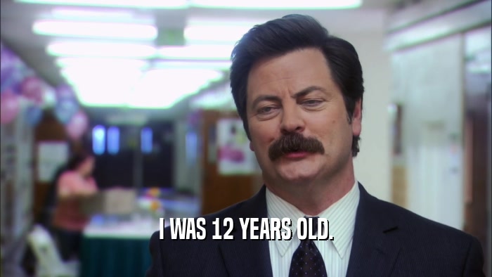 I WAS 12 YEARS OLD.  