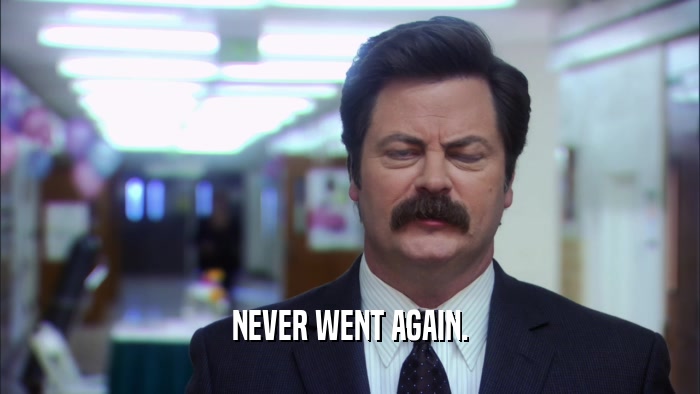 NEVER WENT AGAIN.  