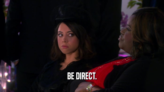 BE DIRECT.  