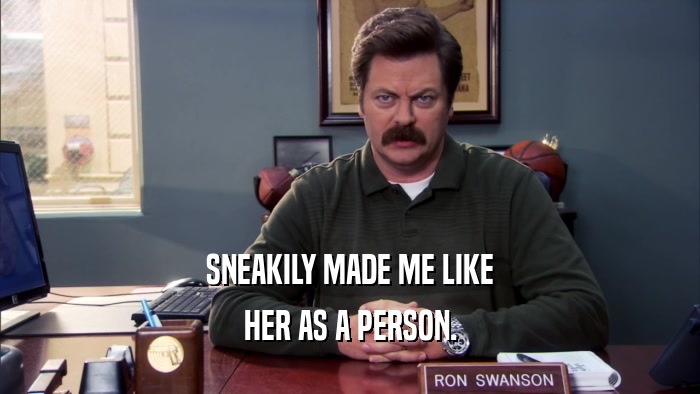 SNEAKILY MADE ME LIKE HER AS A PERSON. 