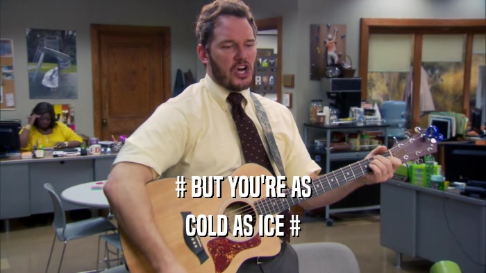 # BUT YOU'RE AS COLD AS ICE # 