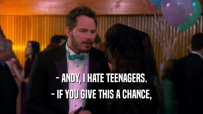 - ANDY, I HATE TEENAGERS. - IF YOU GIVE THIS A CHANCE, 