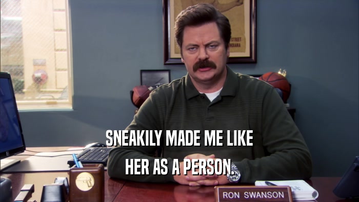 SNEAKILY MADE ME LIKE HER AS A PERSON. 