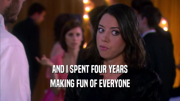 AND I SPENT FOUR YEARS MAKING FUN OF EVERYONE 