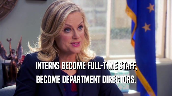 INTERNS BECOME FULL-TIME STAFF, BECOME DEPARTMENT DIRECTORS. 