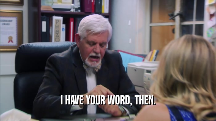 I HAVE YOUR WORD, THEN.  