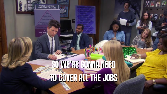 SO WE'RE GONNA NEED TO COVER ALL THE JOBS 