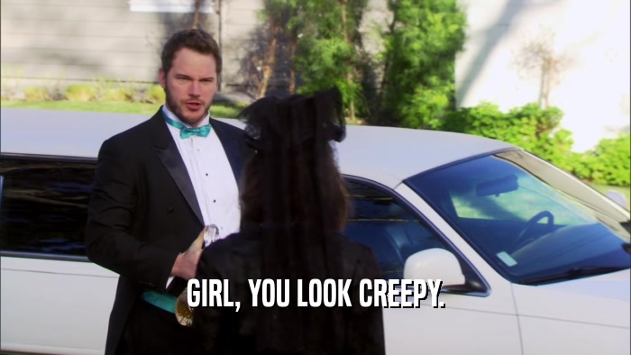 GIRL, YOU LOOK CREEPY.  