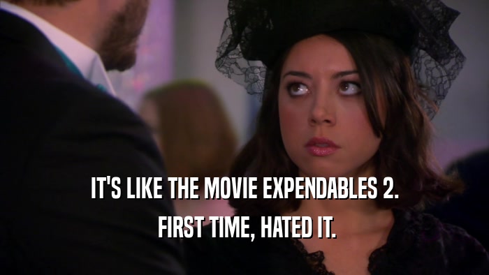 IT'S LIKE THE MOVIE EXPENDABLES 2.  FIRST TIME, HATED IT. 