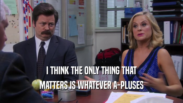 I THINK THE ONLY THING THAT MATTERS IS WHATEVER A-PLUSES 