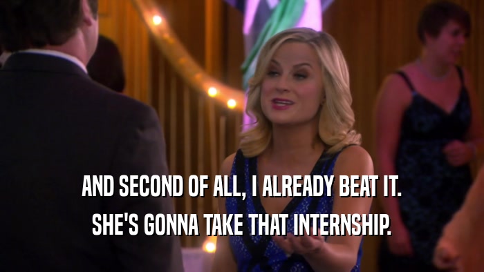 AND SECOND OF ALL, I ALREADY BEAT IT. SHE'S GONNA TAKE THAT INTERNSHIP. 