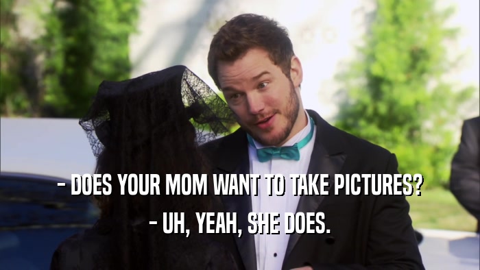 - DOES YOUR MOM WANT TO TAKE PICTURES? - UH, YEAH, SHE DOES. 