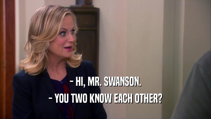 - HI, MR. SWANSON. - YOU TWO KNOW EACH OTHER? 
