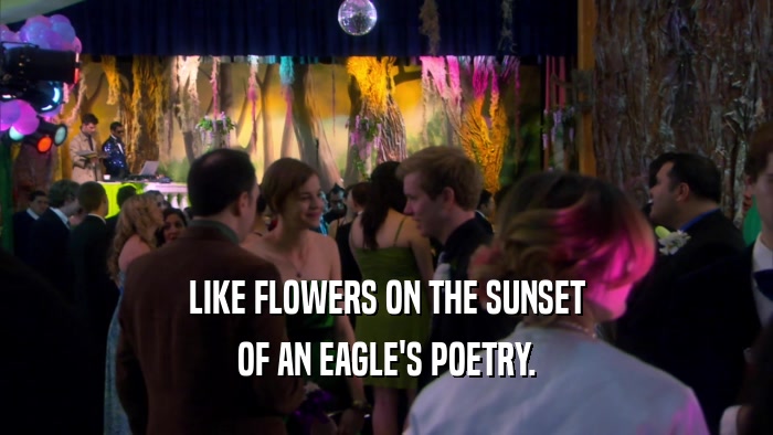LIKE FLOWERS ON THE SUNSET
 OF AN EAGLE'S POETRY.
 