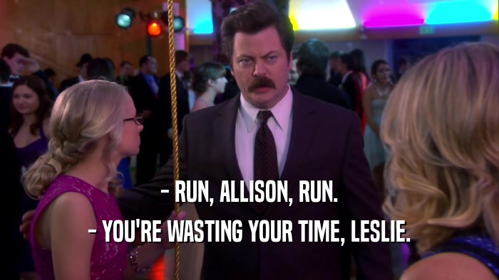 - RUN, ALLISON, RUN. - YOU'RE WASTING YOUR TIME, LESLIE. 