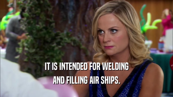 IT IS INTENDED FOR WELDING AND FILLING AIR SHIPS. 