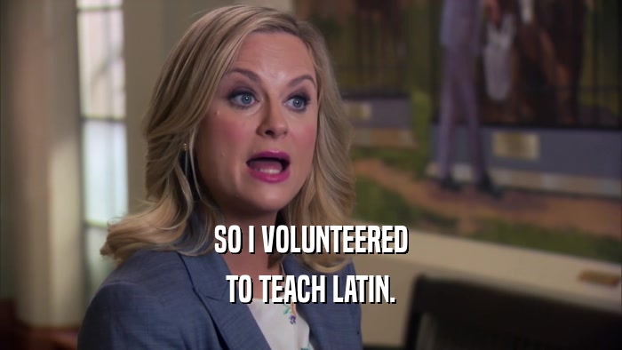 SO I VOLUNTEERED TO TEACH LATIN. 