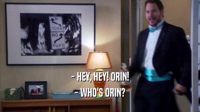 - HEY, HEY! ORIN! - WHO'S ORIN? 