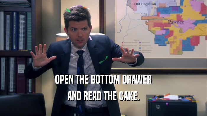 OPEN THE BOTTOM DRAWER AND READ THE CAKE. 