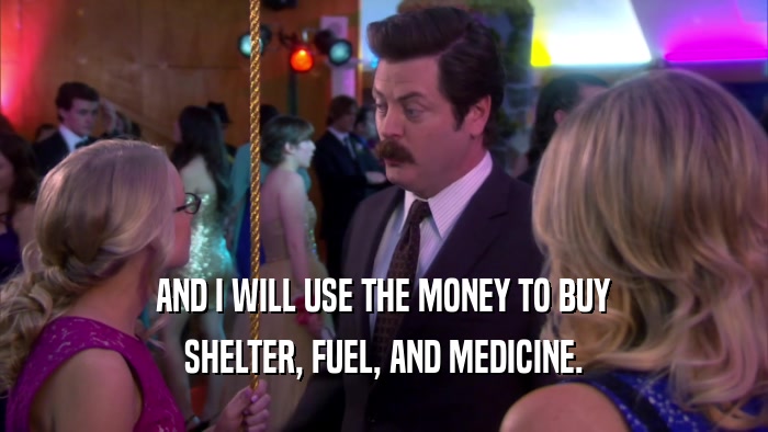AND I WILL USE THE MONEY TO BUY SHELTER, FUEL, AND MEDICINE. 