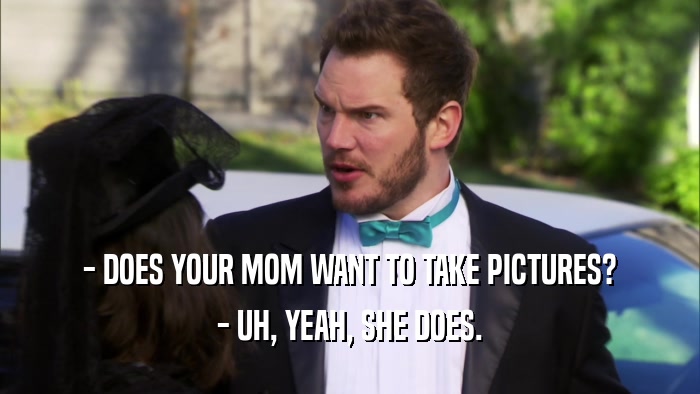 - DOES YOUR MOM WANT TO TAKE PICTURES? - UH, YEAH, SHE DOES. 