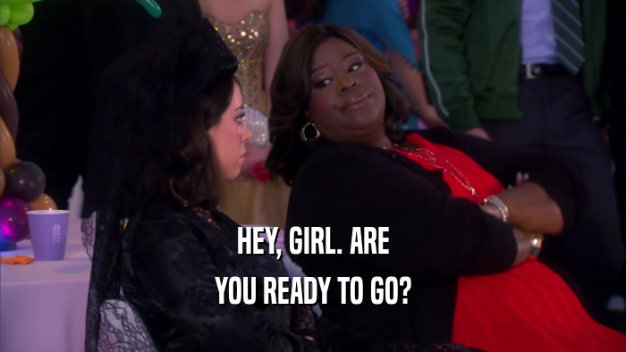 HEY, GIRL. ARE YOU READY TO GO? 