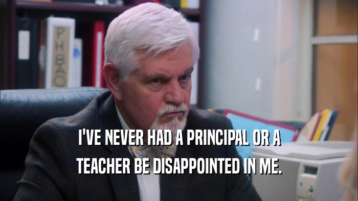 I'VE NEVER HAD A PRINCIPAL OR A TEACHER BE DISAPPOINTED IN ME. 