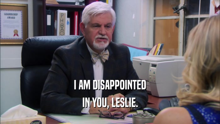 I AM DISAPPOINTED IN YOU, LESLIE. 
