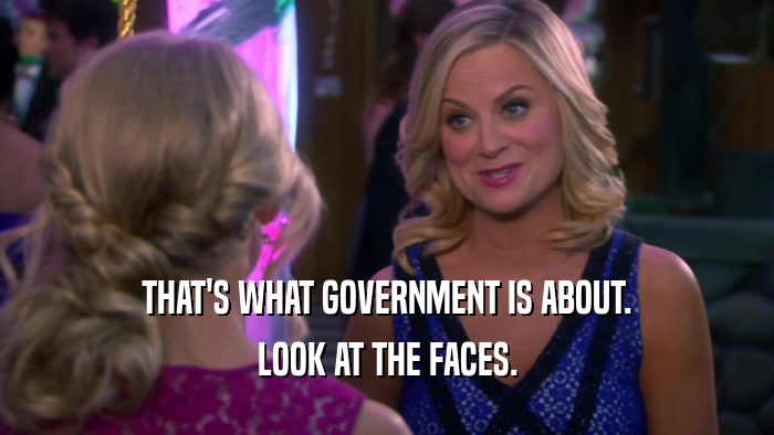 THAT'S WHAT GOVERNMENT IS ABOUT. LOOK AT THE FACES. 